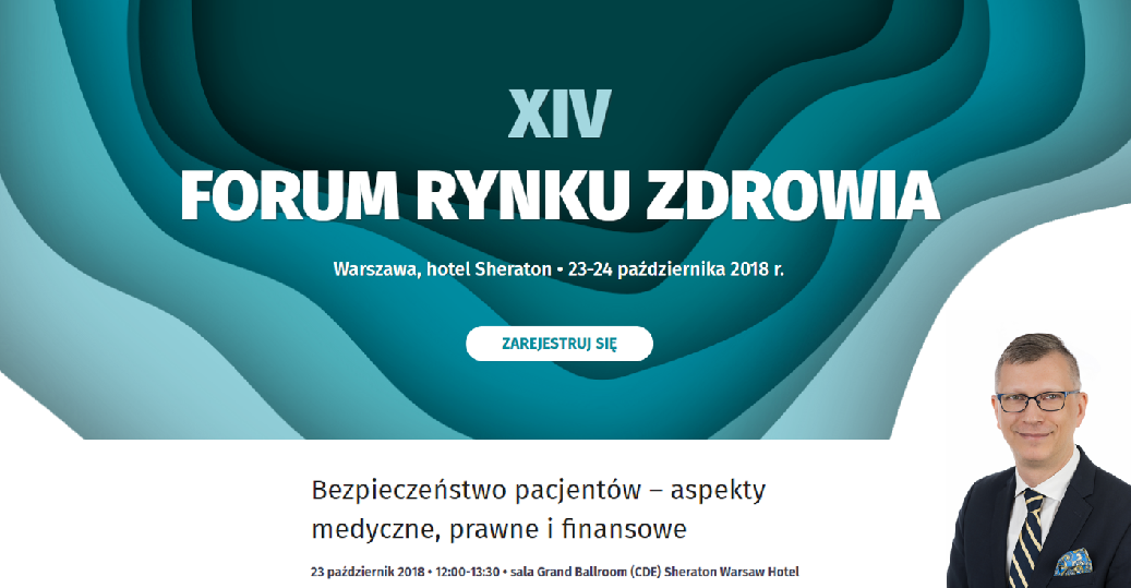XIV Forum Rynku Zdrowia w Warszawie, hotel Sheraton, 23-24 października 2018 r. Bezpieczeństwo pacjent&oacute;w &ndash; aspekty medyczne, prawne i finansowe.